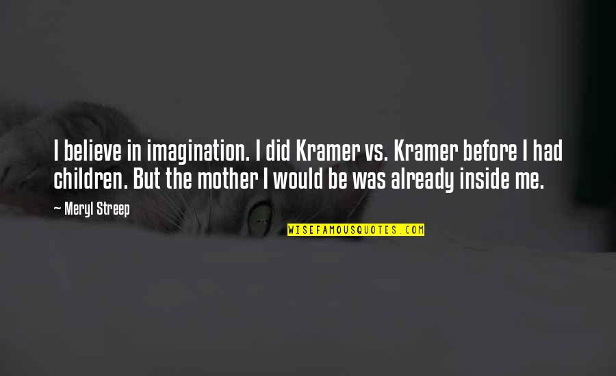 Would Be Mother Quotes By Meryl Streep: I believe in imagination. I did Kramer vs.