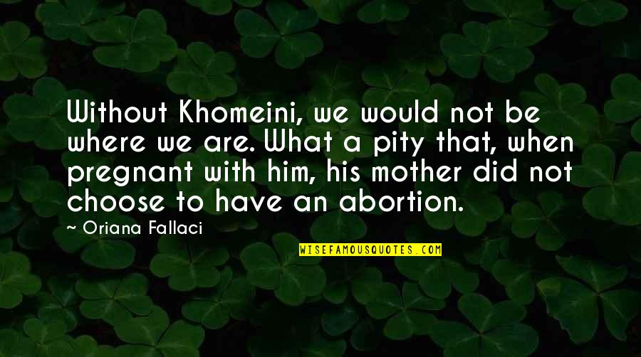 Would Be Mother Quotes By Oriana Fallaci: Without Khomeini, we would not be where we Would Be Mother Quotes By Oriana Fallaci: Without Khomeini, we would not be where we