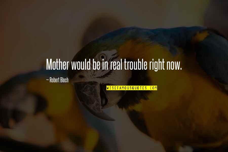 Would Be Mother Quotes By Robert Bloch: Mother would be in real trouble right now. Would Be Mother Quotes By Robert Bloch: Mother would be in real trouble right now.