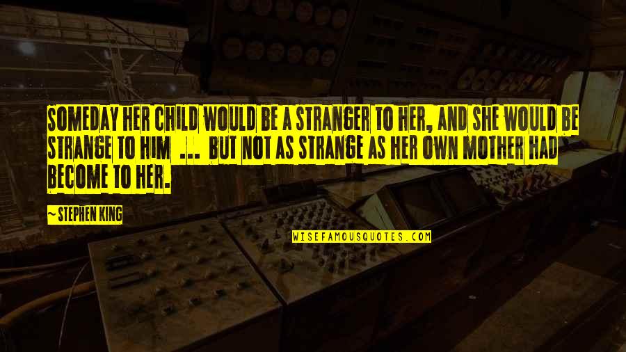 Would Be Mother Quotes By Stephen King: Someday her child would be a stranger to Would Be Mother Quotes By Stephen King: Someday her child would be a stranger to