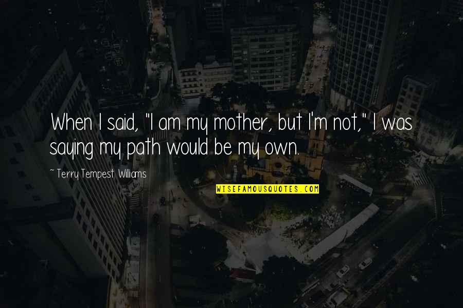 Would Be Mother Quotes By Terry Tempest Williams: When I said, "I am my mother, but