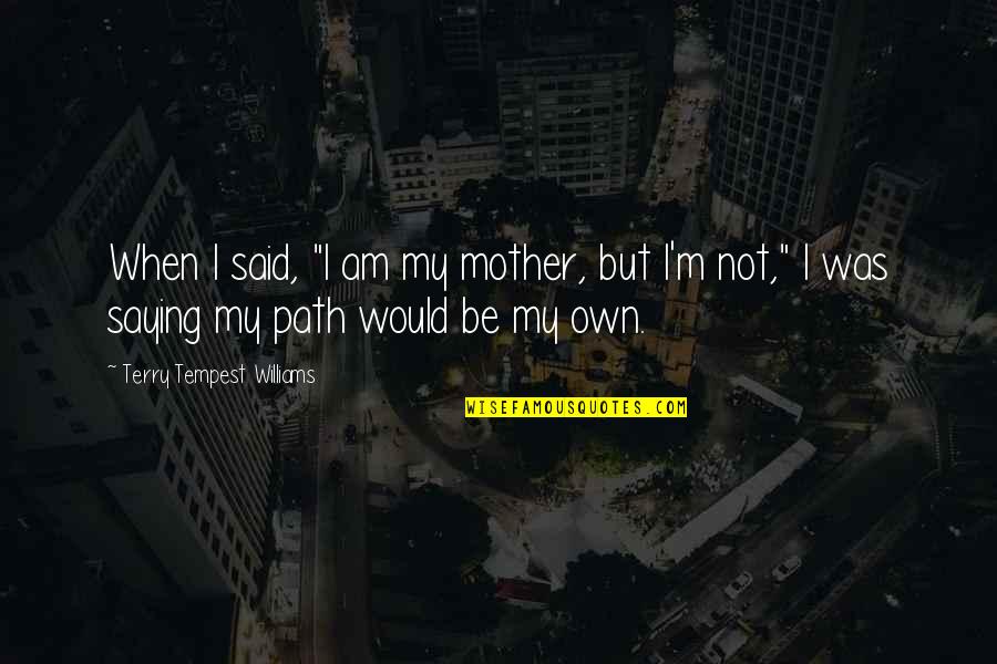 Would Be Mother Quotes By Terry Tempest Williams: When I said, "I am my mother, but Would Be Mother Quotes By Terry Tempest Williams: When I said, "I am my mother, but