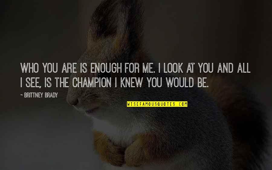 Would Be Parents Quotes By Brittney Brady: Who you are is enough for me. I Would Be Parents Quotes By Brittney Brady: Who you are is enough for me. I