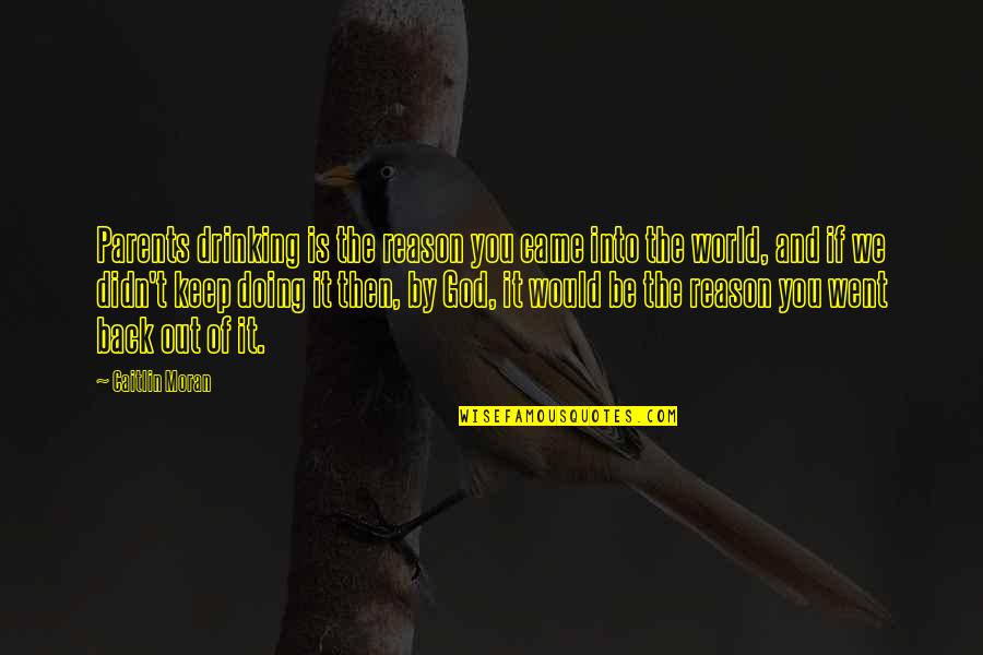 Would Be Parents Quotes By Caitlin Moran: Parents drinking is the reason you came into Would Be Parents Quotes By Caitlin Moran: Parents drinking is the reason you came into