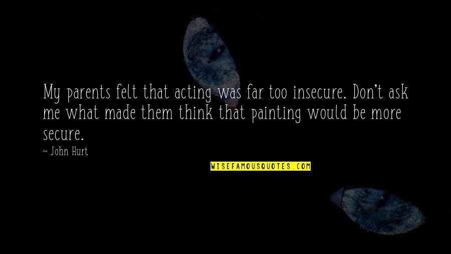 Would Be Parents Quotes By John Hurt: My parents felt that acting was far too Would Be Parents Quotes By John Hurt: My parents felt that acting was far too