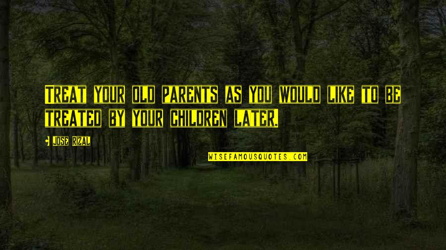 Would Be Parents Quotes By Jose Rizal: Treat your old parents as you would like