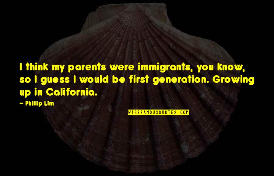 Would Be Parents Quotes By Phillip Lim: I think my parents were immigrants, you know, Would Be Parents Quotes By Phillip Lim: I think my parents were immigrants, you know,