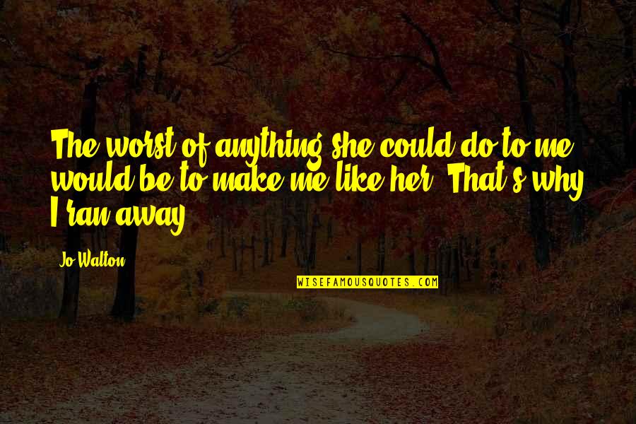 Would Do Anything Quotes By Jo Walton: The worst of anything she could do to Would Do Anything Quotes By Jo Walton: The worst of anything she could do to
