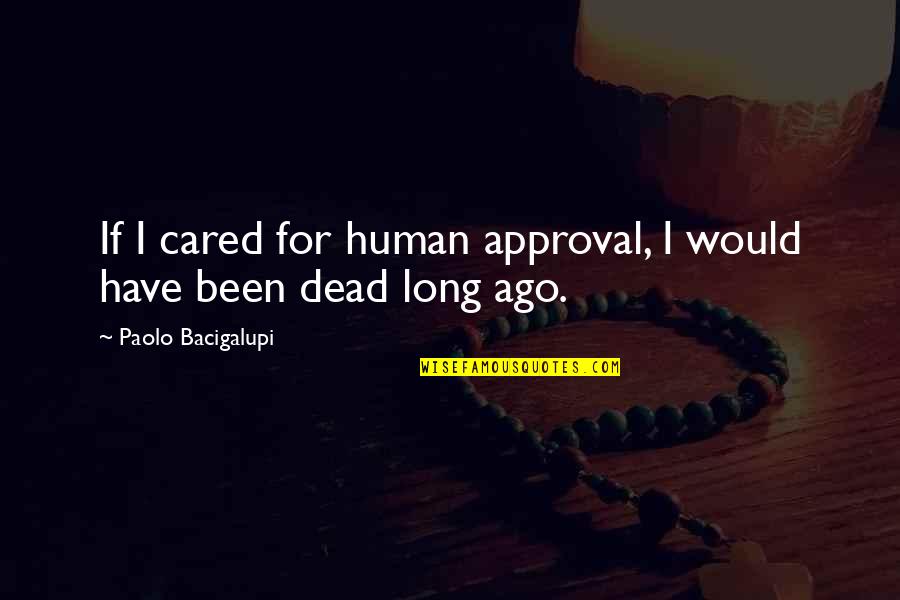 Would Have Been Quotes By Paolo Bacigalupi: If I cared for human approval, I would