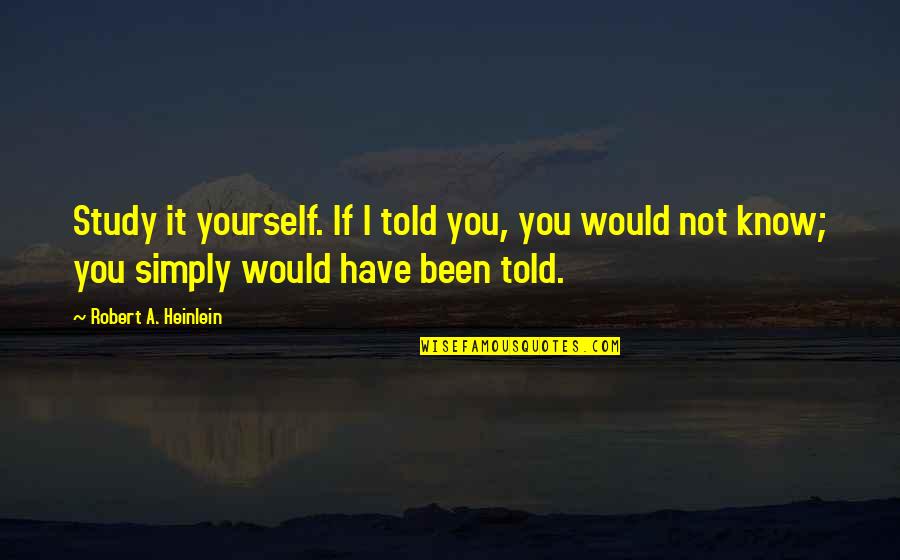Would Have Been Quotes By Robert A. Heinlein: Study it yourself. If I told you, you