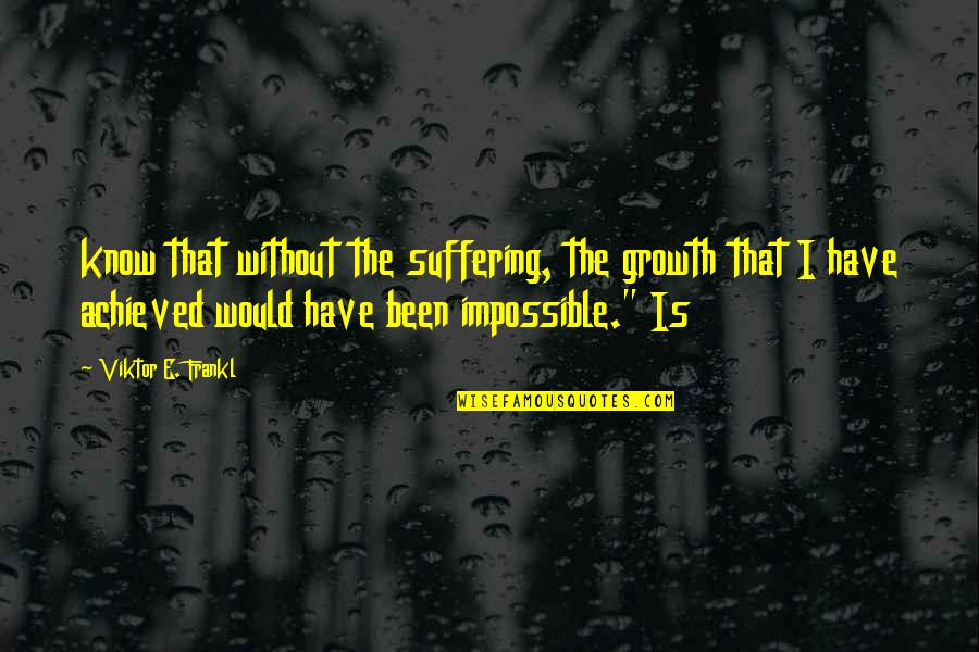 Would Have Been Quotes By Viktor E. Frankl: know that without the suffering, the growth that