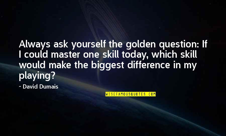 Would If I Could Quotes By David Dumais: Always ask yourself the golden question: If I
