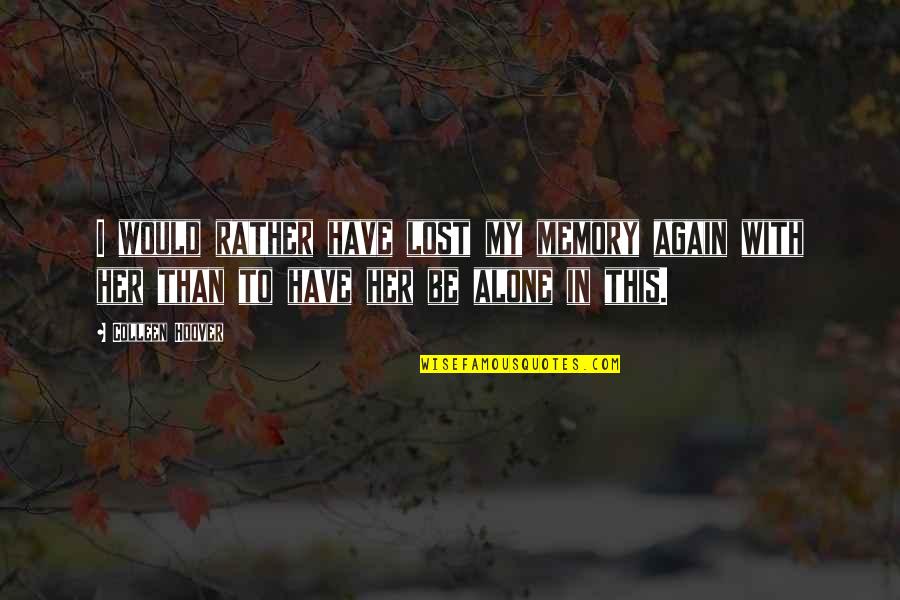 Would Rather Be Alone Quotes By Colleen Hoover: I would rather have lost my memory again Would Rather Be Alone Quotes By Colleen Hoover: I would rather have lost my memory again
