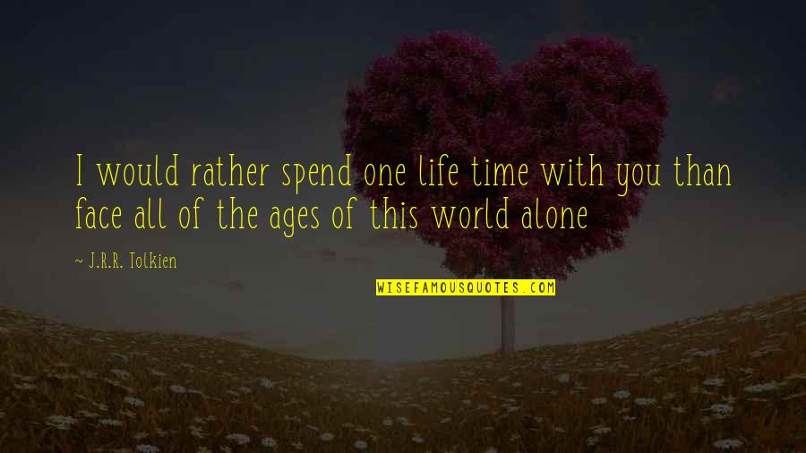 Would Rather Be Alone Quotes By J.R.R. Tolkien: I would rather spend one life time with