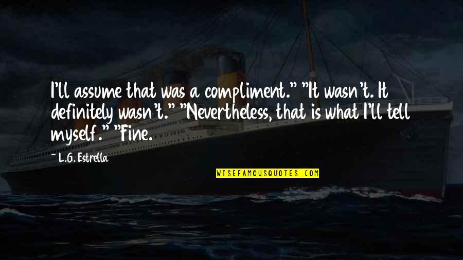 Would U Miss Me Quotes By L.G. Estrella: I'll assume that was a compliment." "It wasn't.