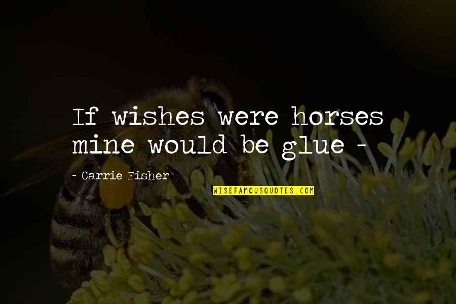 Would You Be Mine Quotes By Carrie Fisher: If wishes were horses mine would be glue