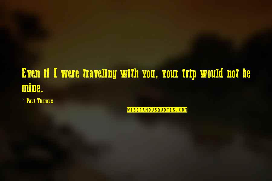Would You Be Mine Quotes By Paul Theroux: Even if I were traveling with you, your