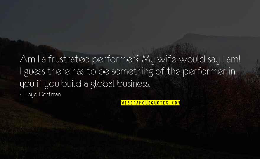 Would You Be My Wife Quotes By Lloyd Dorfman: Am I a frustrated performer? My wife would