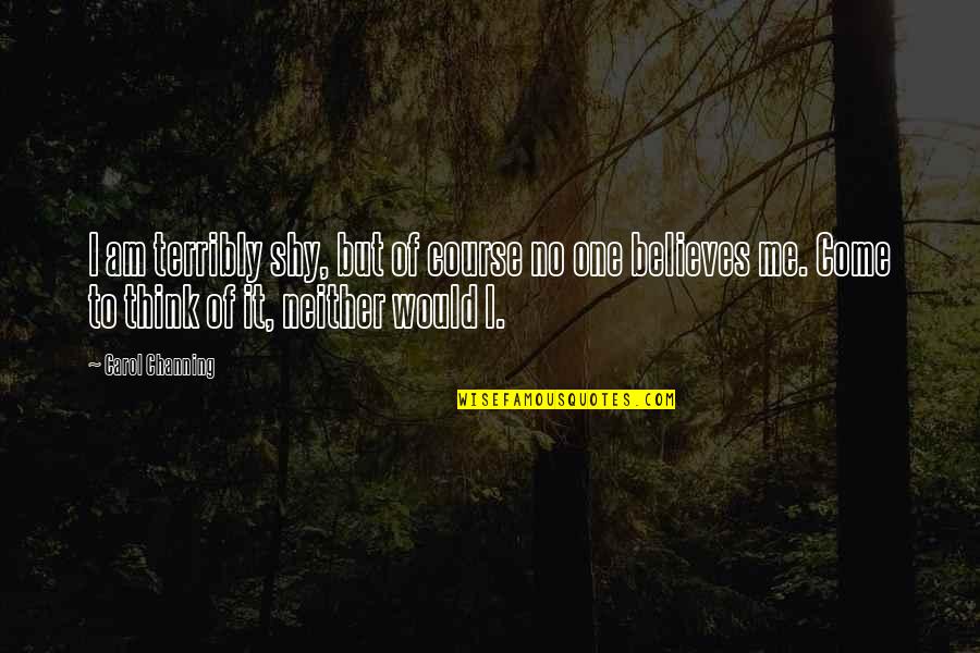 Would You Believe Me Quotes By Carol Channing: I am terribly shy, but of course no Would You Believe Me Quotes By Carol Channing: I am terribly shy, but of course no