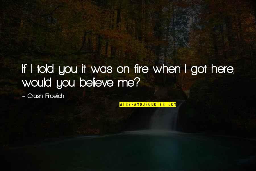 Would You Believe Me Quotes By Crash Froelich: If I told you it was on fire