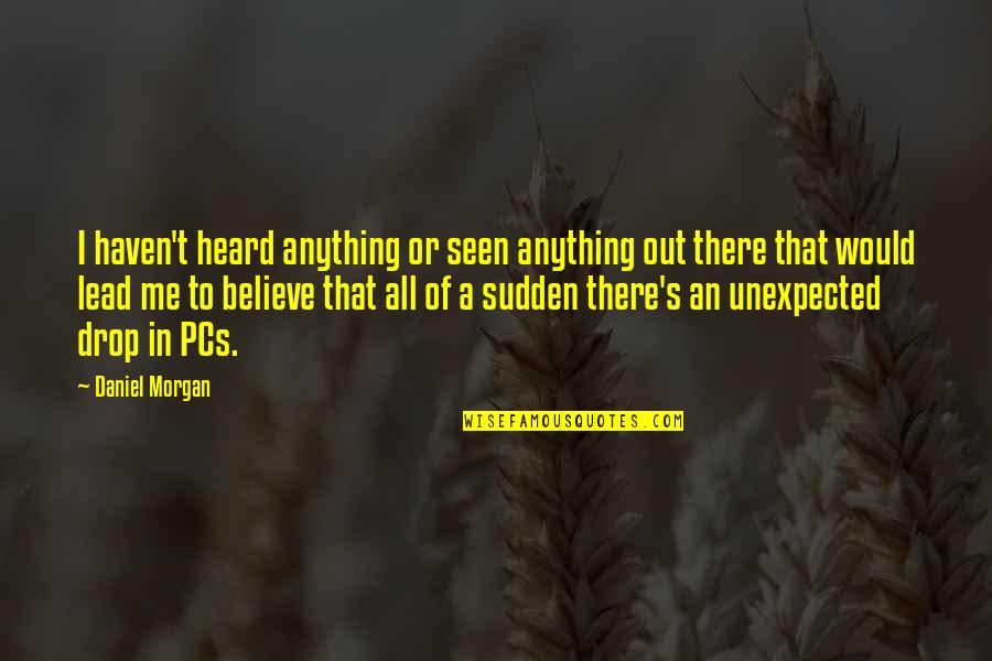 Would You Believe Me Quotes By Daniel Morgan: I haven't heard anything or seen anything out Would You Believe Me Quotes By Daniel Morgan: I haven't heard anything or seen anything out