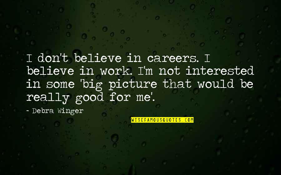 Would You Believe Me Quotes By Debra Winger: I don't believe in careers. I believe in Would You Believe Me Quotes By Debra Winger: I don't believe in careers. I believe in