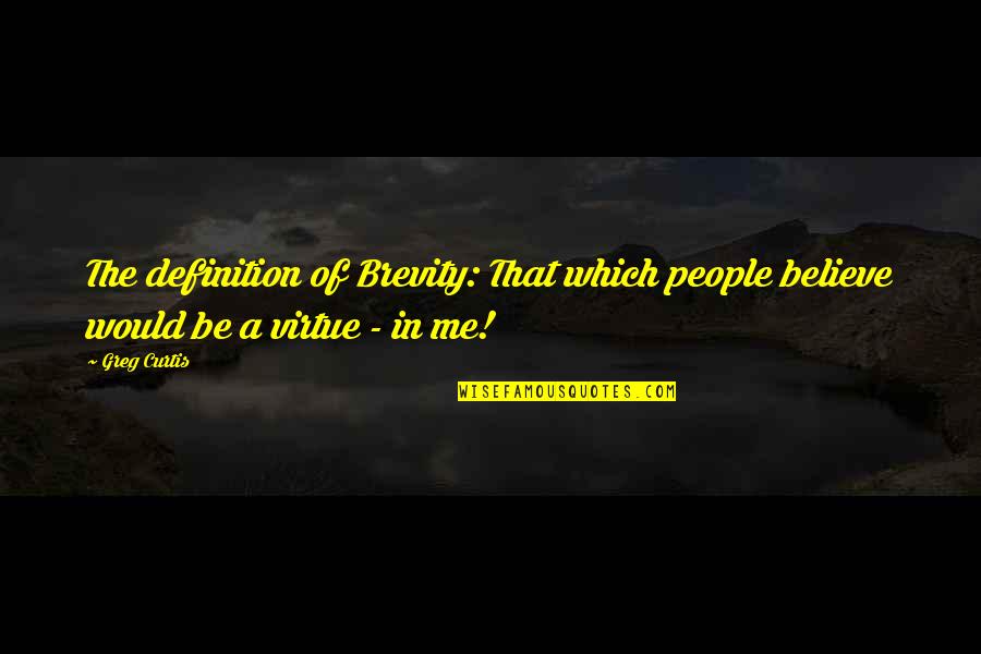 Would You Believe Me Quotes By Greg Curtis: The definition of Brevity: That which people believe