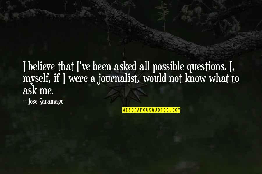 Would You Believe Me Quotes By Jose Saramago: I believe that I've been asked all possible