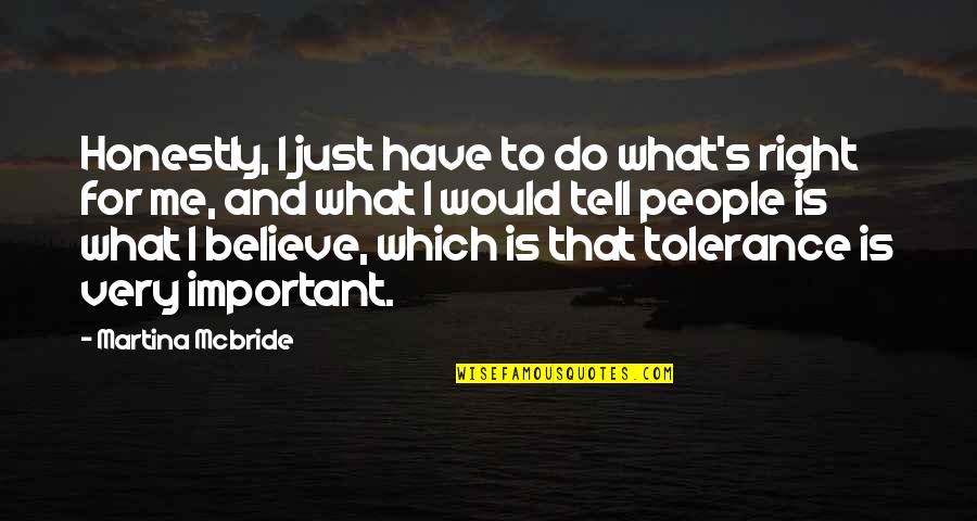 Would You Believe Me Quotes By Martina Mcbride: Honestly, I just have to do what's right