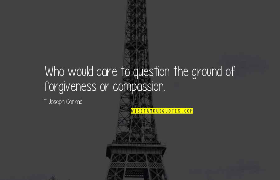 Would You Even Care Quotes By Joseph Conrad: Who would care to question the ground of