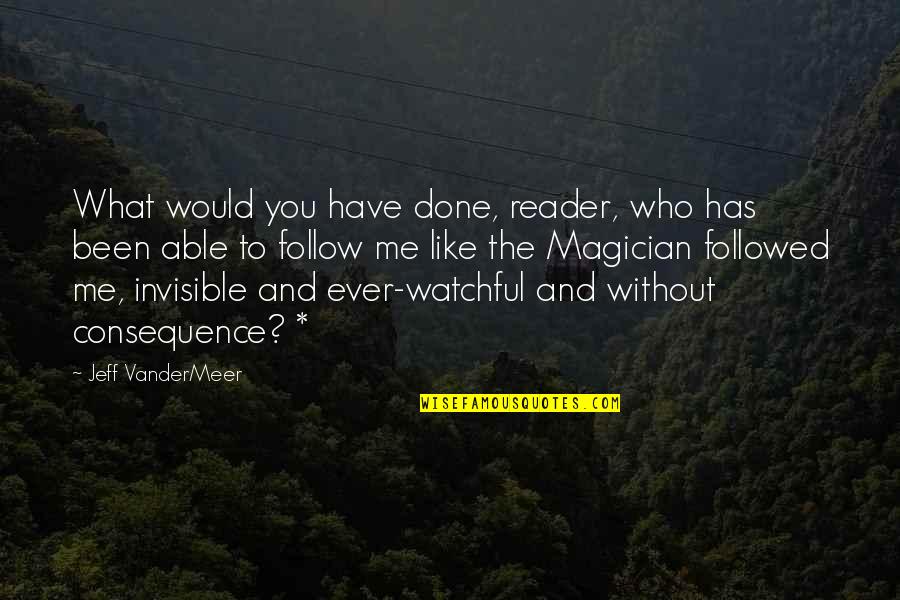 Would You Follow Me Quotes By Jeff VanderMeer: What would you have done, reader, who has Would You Follow Me Quotes By Jeff VanderMeer: What would you have done, reader, who has