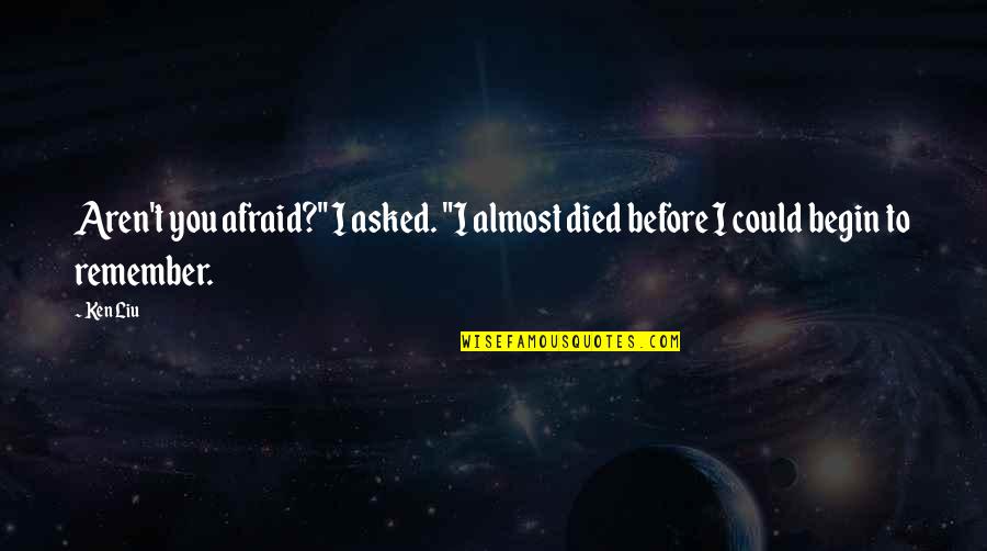 Would You Kill The Fat Man Quotes By Ken Liu: Aren't you afraid?" I asked. "I almost died