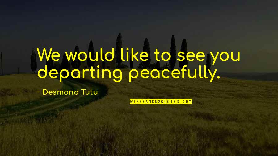 Would You Like You Quotes By Desmond Tutu: We would like to see you departing peacefully.