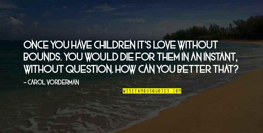 Would You Love Quotes By Carol Vorderman: Once you have children it's love without bounds. Would You Love Quotes By Carol Vorderman: Once you have children it's love without bounds.
