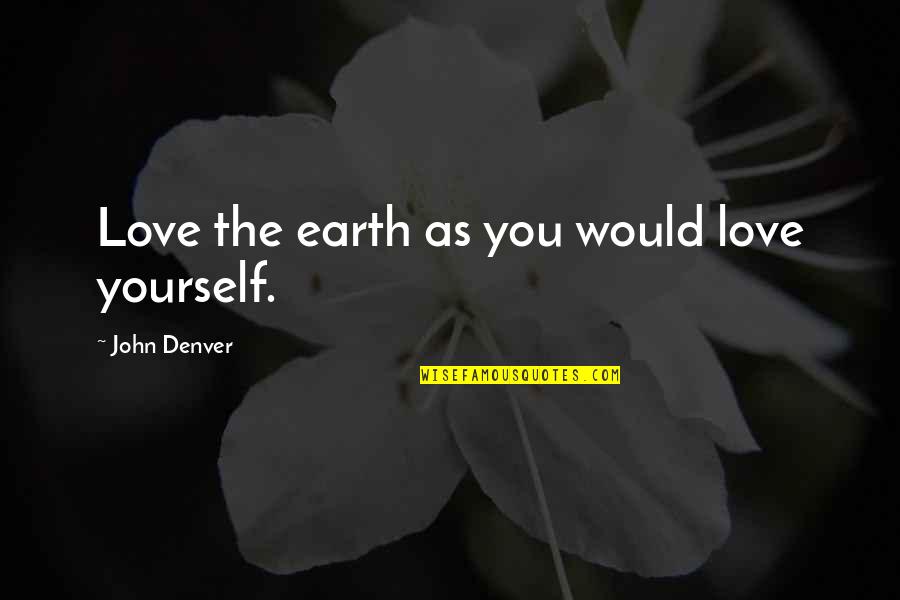 Would You Love Quotes By John Denver: Love the earth as you would love yourself. Would You Love Quotes By John Denver: Love the earth as you would love yourself.