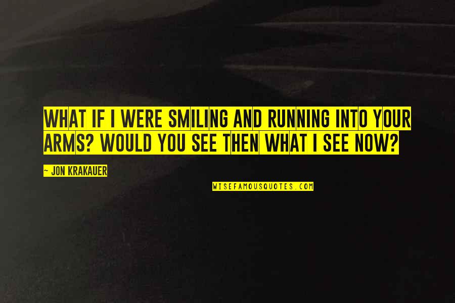 Would You Love Quotes By Jon Krakauer: What if I were smiling and running into Would You Love Quotes By Jon Krakauer: What if I were smiling and running into