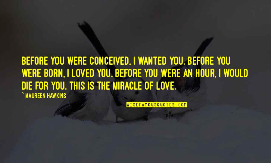 Would You Love Quotes By Maureen Hawkins: Before you were conceived, I wanted you. Before Would You Love Quotes By Maureen Hawkins: Before you were conceived, I wanted you. Before