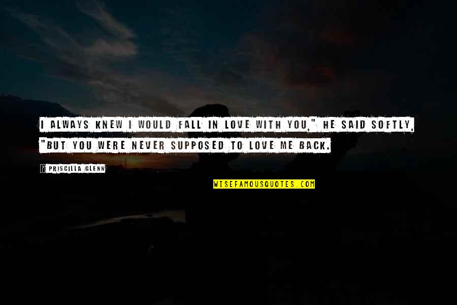 Would You Love Quotes By Priscilla Glenn: I always knew I would fall in love Would You Love Quotes By Priscilla Glenn: I always knew I would fall in love