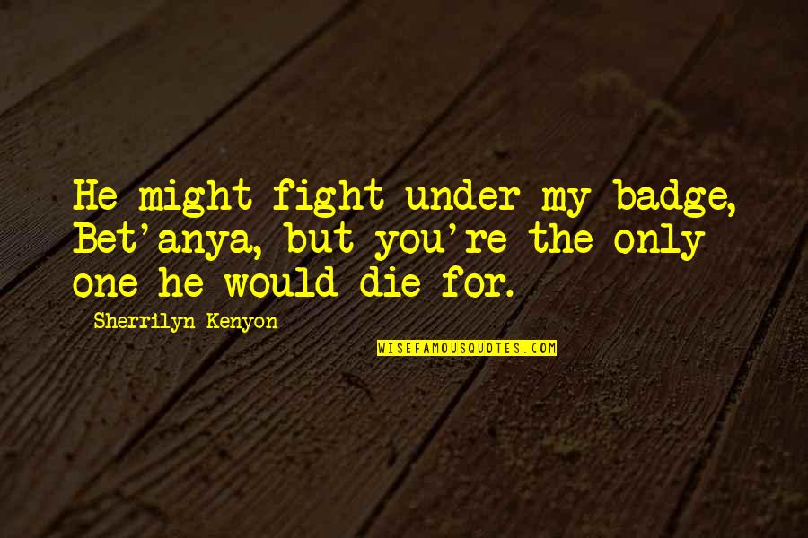 Would You Love Quotes By Sherrilyn Kenyon: He might fight under my badge, Bet'anya, but Would You Love Quotes By Sherrilyn Kenyon: He might fight under my badge, Bet'anya, but