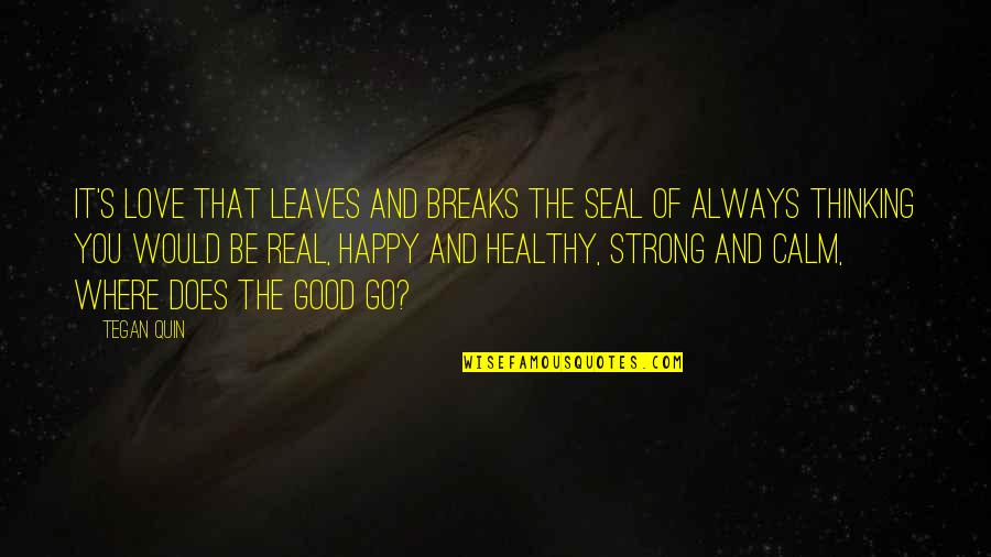 Would You Love Quotes By Tegan Quin: It's love that leaves and breaks the seal Would You Love Quotes By Tegan Quin: It's love that leaves and breaks the seal