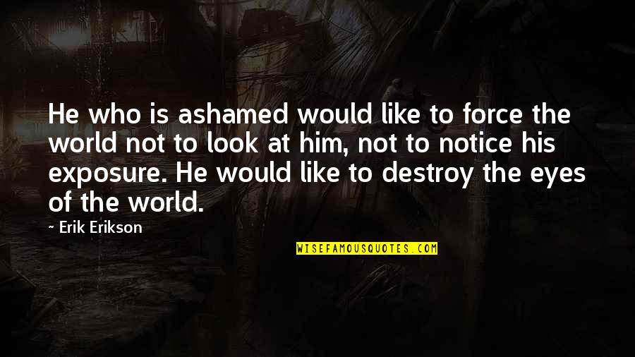 Would You Notice Quotes By Erik Erikson: He who is ashamed would like to force