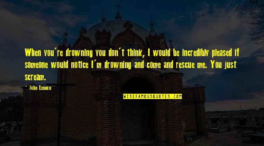 Would You Notice Quotes By John Lennon: When you're drowning you don't think, I would