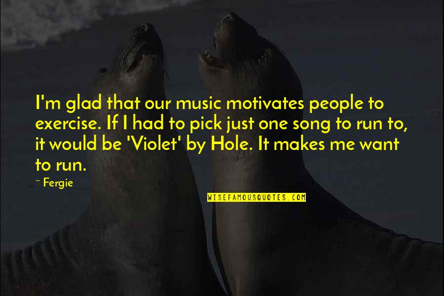 Would You Pick Me Quotes By Fergie: I'm glad that our music motivates people to