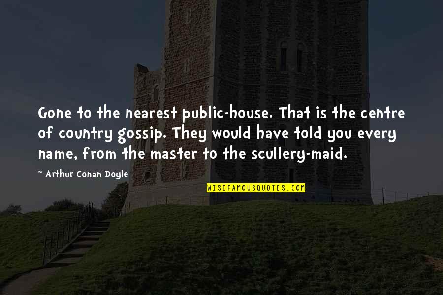Would You Quotes By Arthur Conan Doyle: Gone to the nearest public-house. That is the
