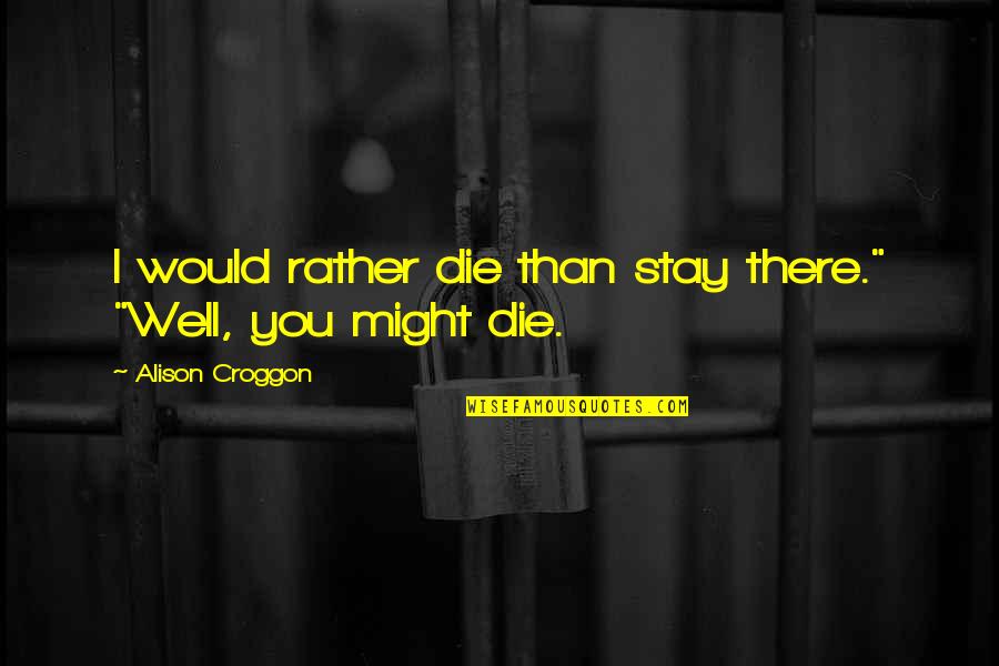 Would You Stay Quotes By Alison Croggon: I would rather die than stay there." "Well, Would You Stay Quotes By Alison Croggon: I would rather die than stay there." "Well,