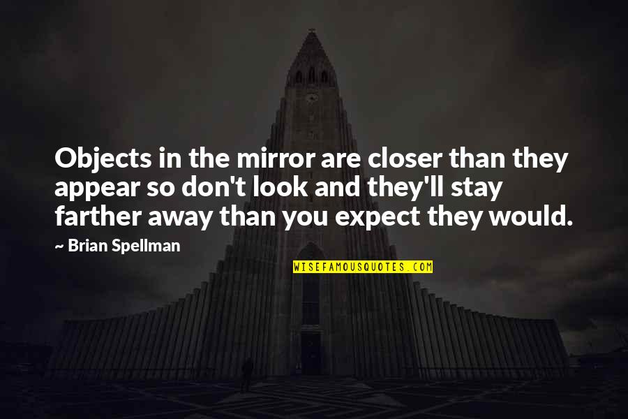 Would You Stay Quotes By Brian Spellman: Objects in the mirror are closer than they