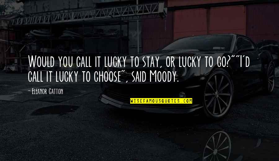 Would You Stay Quotes By Eleanor Catton: Would you call it lucky to stay, or Would You Stay Quotes By Eleanor Catton: Would you call it lucky to stay, or