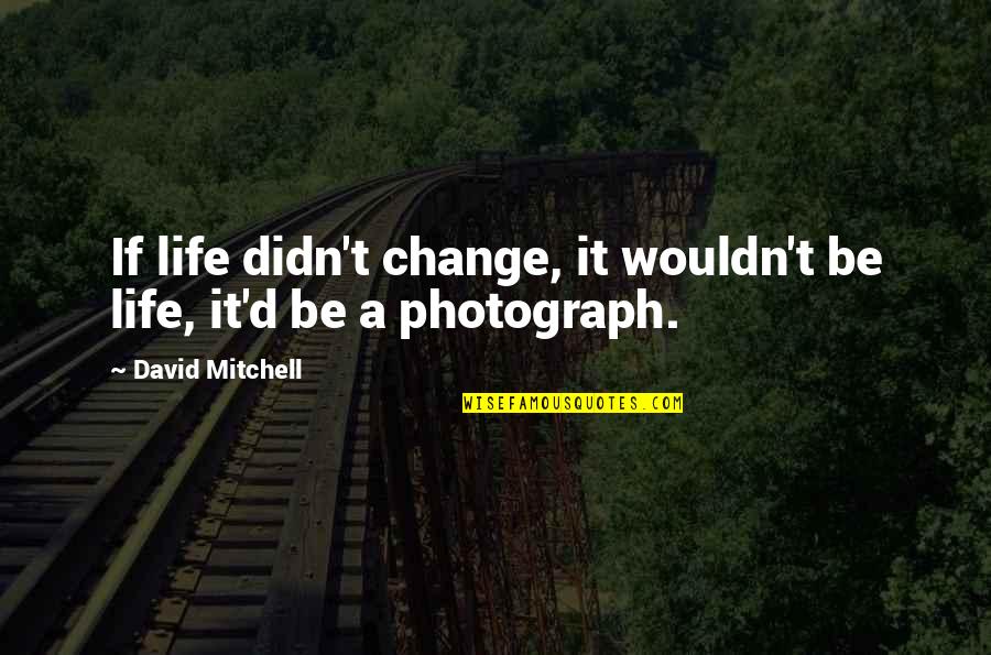 Wouldn't Change My Life Quotes By David Mitchell: If life didn't change, it wouldn't be life,