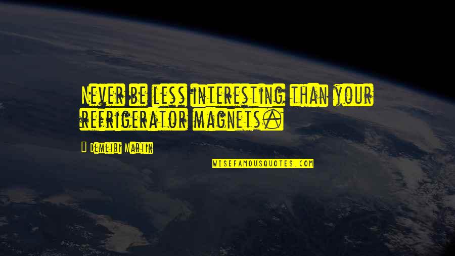 Wouldn't Change My Life Quotes By Demetri Martin: Never be less interesting than your refrigerator magnets.