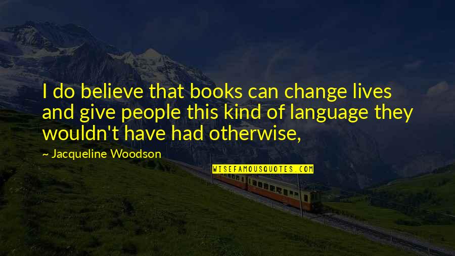 Wouldn't Change My Life Quotes By Jacqueline Woodson: I do believe that books can change lives